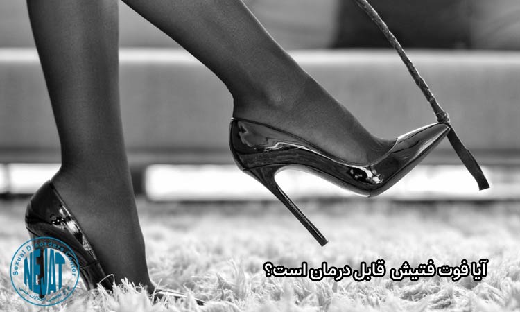 فوت فتیش- روشهای درمان فوت فتیش- دکتر نجات